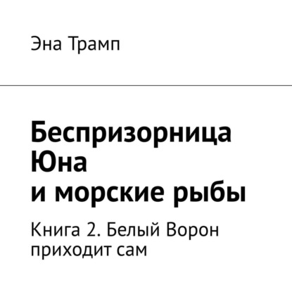 Беспризорница Юна и морские рыбы. Книга 2. Белый Ворон приходит сам — Эна Трамп