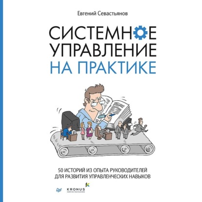 Системное управление на практике. 50 историй из опыта руководителей для развития управленческих навыков — Евгений Севастьянов