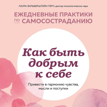 Как быть добрым к себе: привести в гармонию чувства, мысли и поступки — Лаура Зильберштейн-Терч