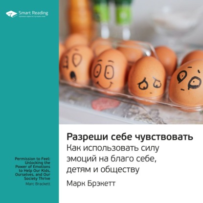 Ключевые идеи книги: Разреши себе чувствовать. Как использовать силу эмоций на благо себе, детям и обществу. Марк Брэкетт — Smart Reading