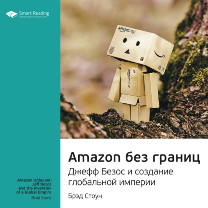 Ключевые идеи книги: Amazon без границ. Джефф Безос и создание глобальной империи. Брэд Стоун — Smart Reading