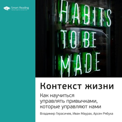 Ключевые идеи книги: Контекст жизни. Как научиться управлять привычками, которые управляют нами. Владимир Герасичев, Иван Маурах, Арсен Рябуха — Smart Reading