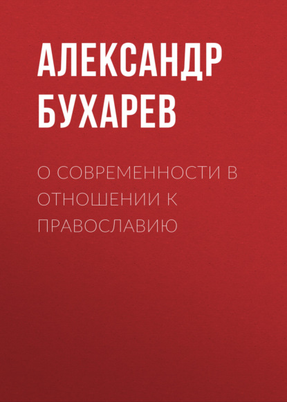 О современности в отношении к православию — Александр Бухарев