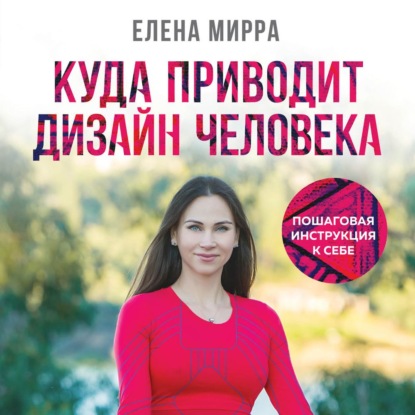 Куда приводит Дизайн Человека. Пошаговая инструкция к себе — Елена Мирра