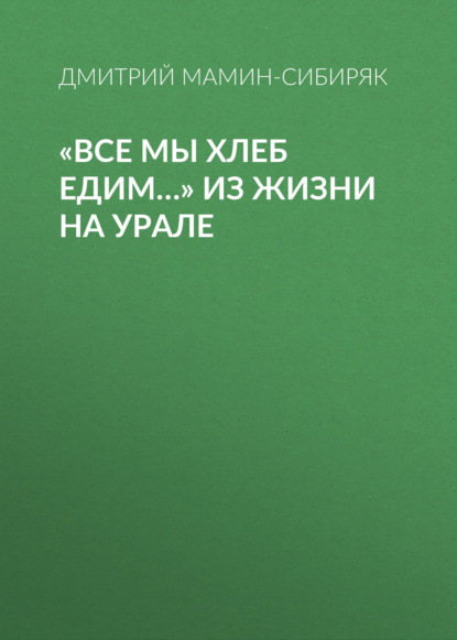 «Все мы хлеб едим…» Из жизни на Урале — Дмитрий Мамин-Сибиряк