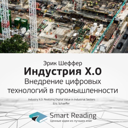 Ключевые идеи книги: Индустрия X.0. Внедрение цифровых технологий в промышленности. Эрик Шеффер — Smart Reading