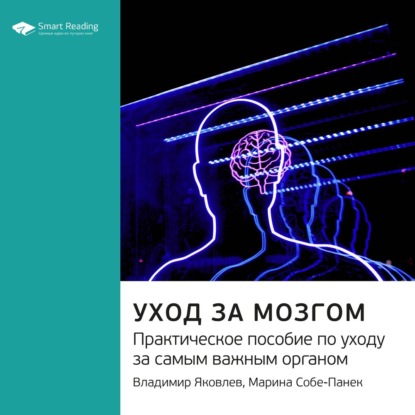 Ключевые идеи книги: Уход за мозгом. Практическое пособие по уходу за самым важным органом. Владимир Яковлев, Марина Собе-Панек — Smart Reading