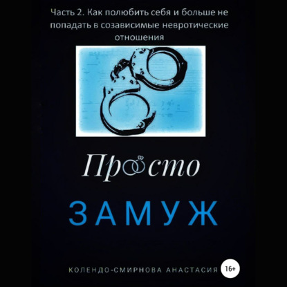 Замуж. Часть 2. Как полюбить себя и больше не попадать в созависимые невротические отношения — Анастасия Колендо-Смирнова