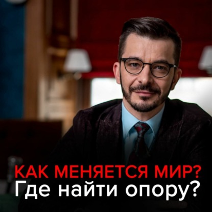 Как меняется мир? Где найти опору в нестабильном мире? — Андрей Курпатов