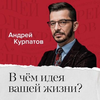 В чем идея и смысл вашей жизни? — Андрей Курпатов