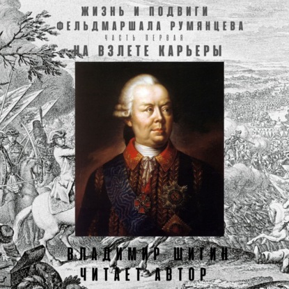 Жизнь и подвиги фельдмаршала Румянцева. На взлете карьеры. Часть 1 — Владимир Шигин