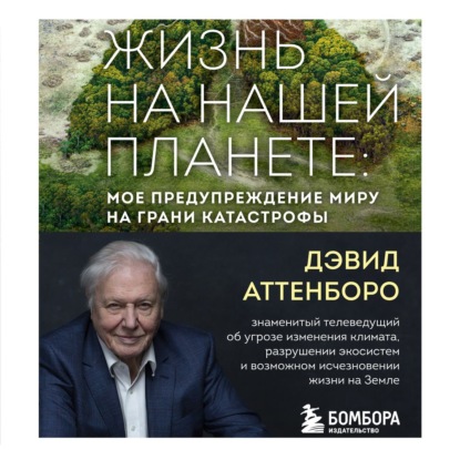 Жизнь на нашей планете. Мое предупреждение миру на грани катастрофы — Дэвид Аттенборо