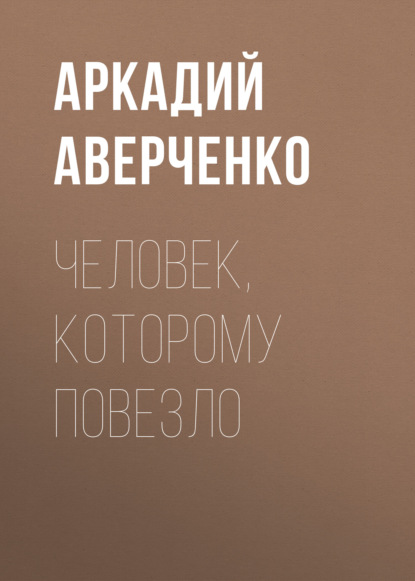 Человек, которому повезло — Аркадий Аверченко