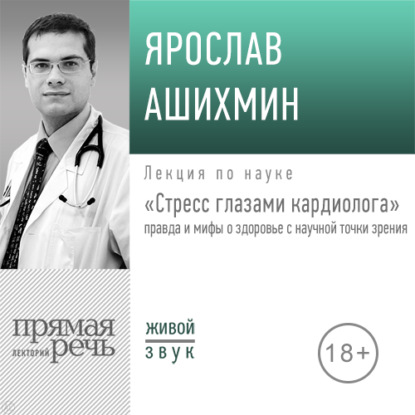 Лекция «Стресс глазами кардиолога» правда и мифы о здоровье с научной точки зрения» — Ярослав Ашихмин