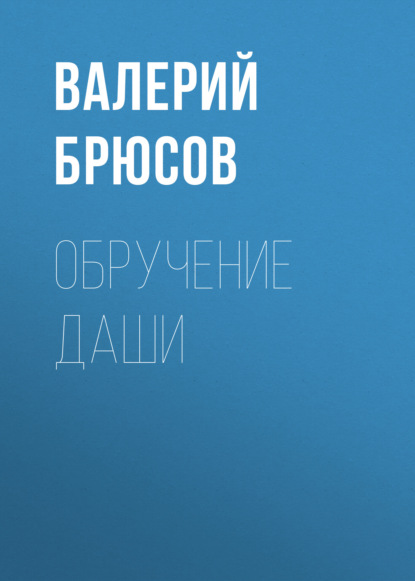 Обручение Даши — Валерий Брюсов