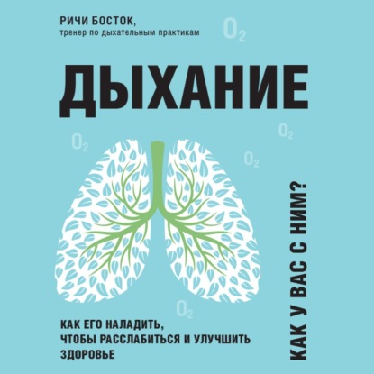 Дыхание. Как его наладить, чтобы расслабиться и улучшить здоровье — Ричи Босток