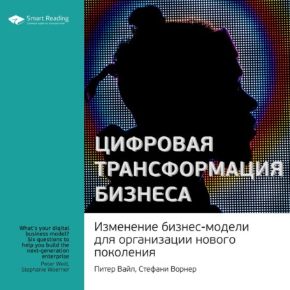 Ключевые идеи книги: Цифровая трансформация бизнеса. Изменение бизнес-модели для организации нового поколения. Питер Вайл, Стефани Ворнер — Smart Reading