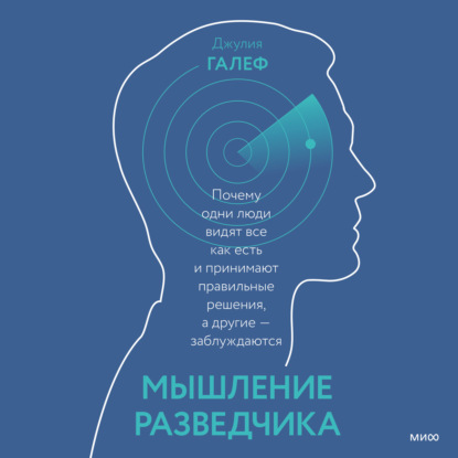 Мышление разведчика. Почему одни люди видят все как есть и принимают правильные решения, а другие – заблуждаются — Джулия Галеф