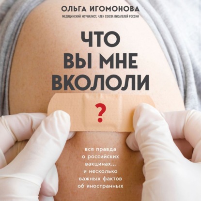 Что вы мне вкололи? Вся правда о российских вакцинах — Ольга Игомонова