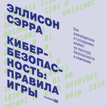 Кибербезопасность: правила игры. Как руководители и сотрудники влияют на культуру безопасности в компании — Эллисон Сэрра