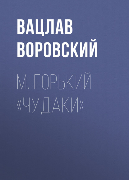 М. Горький «Чудаки» — Вацлав Воровский