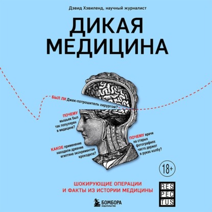 Дикая медицина. Шокирующие операции и факты из истории медицины — Дэвид Хэвиленд