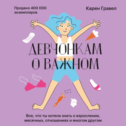 Девчонкам о важном. Все, что ты хотела знать о взрослении, месячных, отношениях и многом другом — Карен Гравел