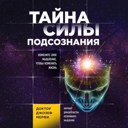 Тайна силы подсознания. Измените свое мышление, чтобы изменить жизнь — Джозеф Мерфи