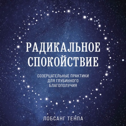 Радикальное спокойствие. Созерцательные практики для глубинного благополучия — Лобсанг Тенпа