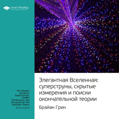 Ключевые идеи книги: Элегантная Вселенная. Cуперструны, скрытые измерения и поиски окончательной теории. Брайан Грин — Smart Reading