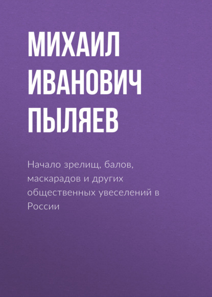 Начало зрелищ, балов, маскарадов и других общественных увеселений в России — Михаил Пыляев