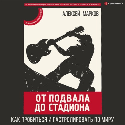 От подвала до стадиона. Как пробиться и гастролировать по миру — Алексей Марков