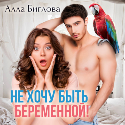 Не хочу быть беременной! — Алла Биглова