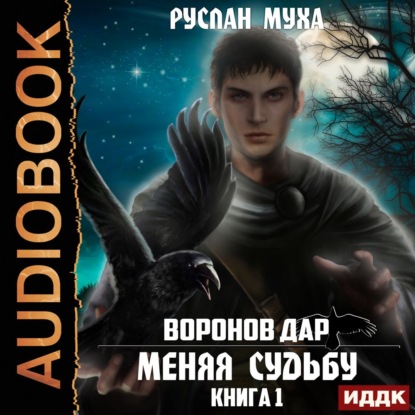 Воронов дар. Книга 1. Меняя Судьбу — Руслан Муха