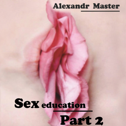 Sex education. Part 2 — Alexandr Master
