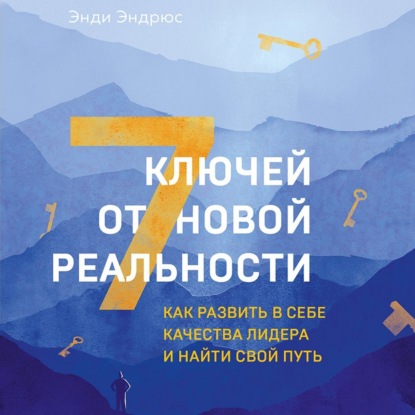 7 ключей от новой реальности. Как развить в себе качества лидера и найти свой путь — Энди Эндрюс