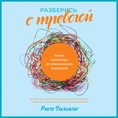 Разберись с тревогой. Книга-практикум от клинического психолога — Риса Уильямс