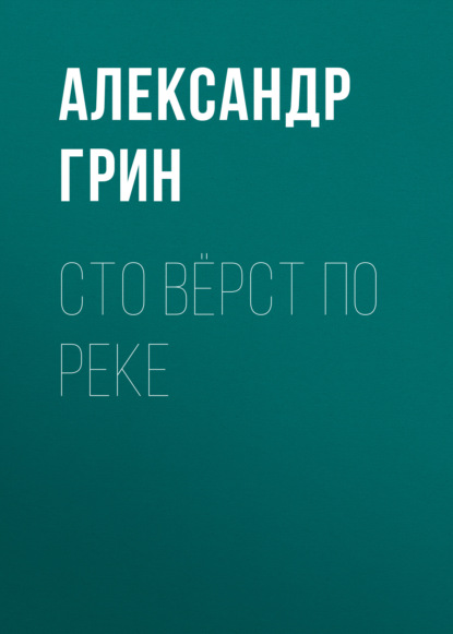 Сто вёрст по реке — Александр Грин