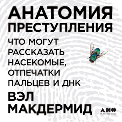 Анатомия преступления: Что могут рассказать насекомые, отпечатки пальцев и ДНК — Вэл Макдермид