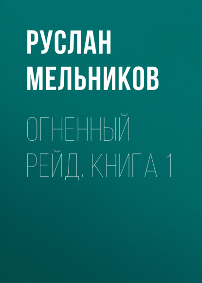 Огненный рейд. Книга 1 — Руслан Мельников