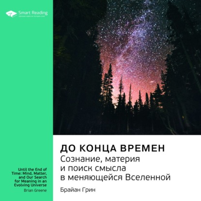 Ключевые идеи книги: До конца времен. Сознание, материя и поиск смысла в меняющейся Вселенной. Брайан Грин — Smart Reading