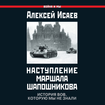 Наступление маршала Шапошникова. История ВОВ, которую мы не знали — Алексей Исаев