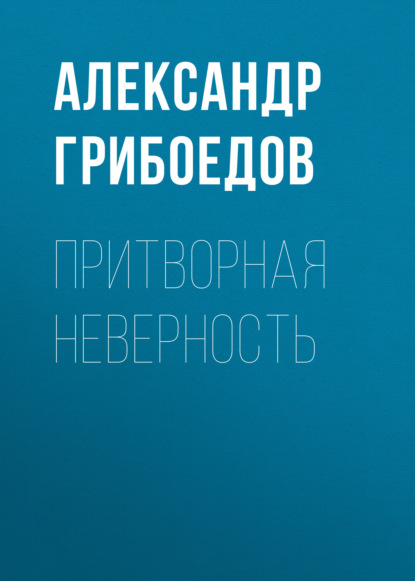 Притворная неверность — Александр Грибоедов