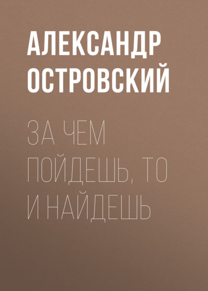 За чем пойдешь, то и найдешь — Александр Островский