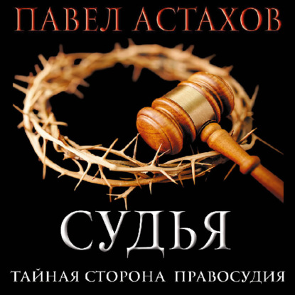 Судья. Тайная сторона правосудия — Павел Астахов