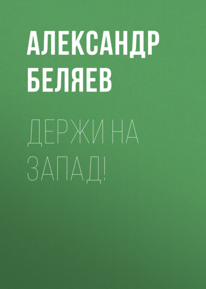 Держи на запад! — Александр Беляев