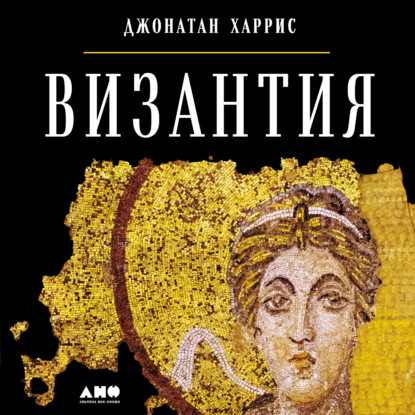 Византия: История исчезнувшей империи — Джонатан Харрис