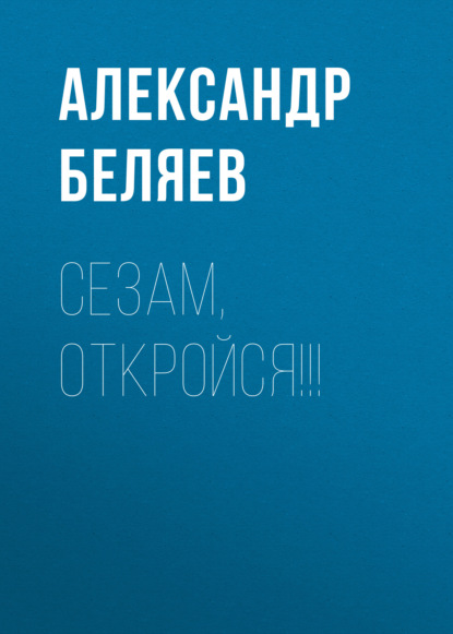 Сезам, откройся!!! — Александр Беляев