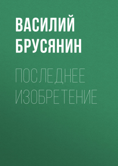 Последнее изобретение — Василий Брусянин