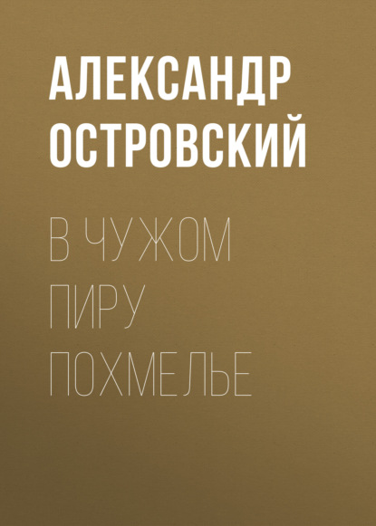 В чужом пиру похмелье — Александр Островский